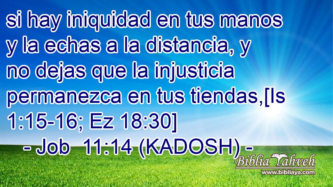  si hay iniquidad en tus manos y la echas a la distancia, y no dejas que la injusticia permanezca en tus tiendas,[Is 1:15-16; Ez 18:30] 