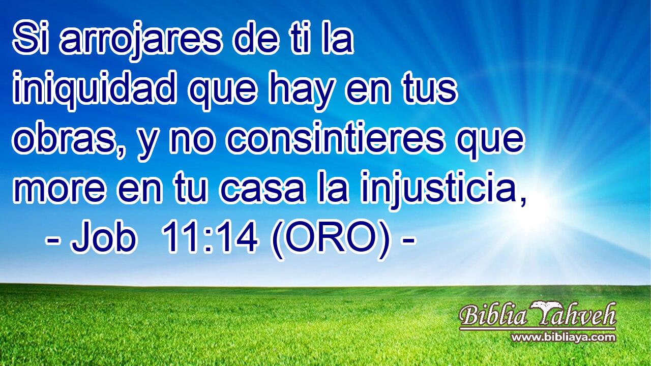  Si arrojares de ti la iniquidad que hay en tus obras, y no consintieres que more en tu casa la injusticia, 