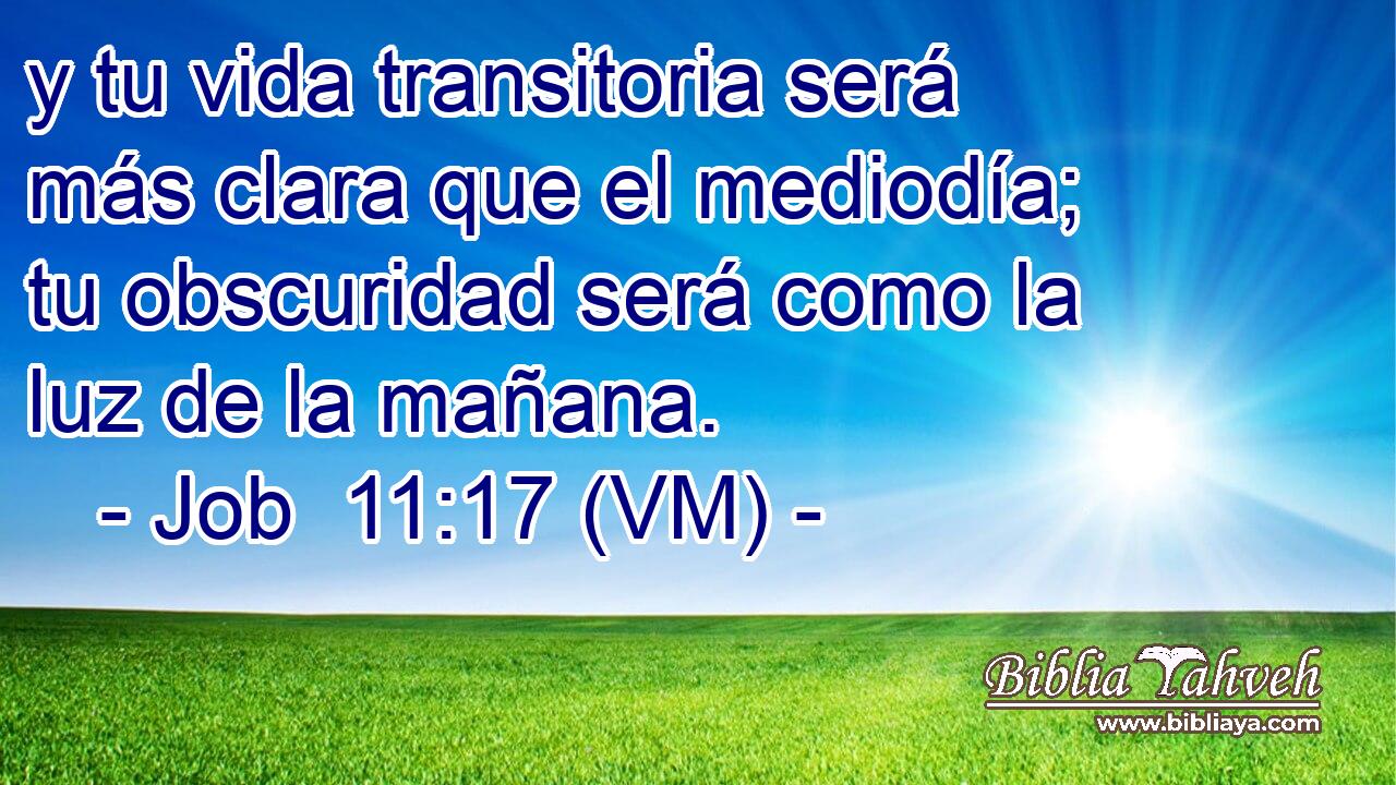  y tu vida transitoria será más clara que el mediodía; tu obscuridad será como la luz de la mañana. 