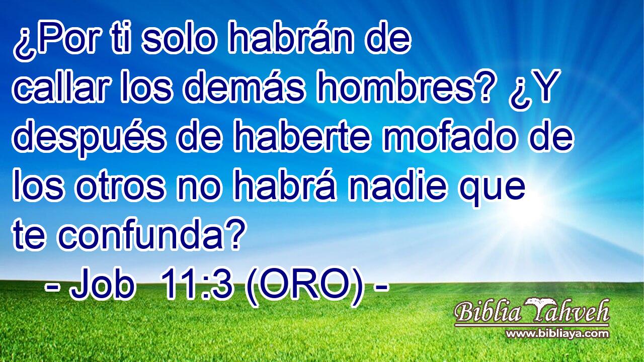  ¿Por ti solo habrán de callar los demás hombres? ¿Y después de haberte mofado de los otros no habrá nadie que te confunda? 
