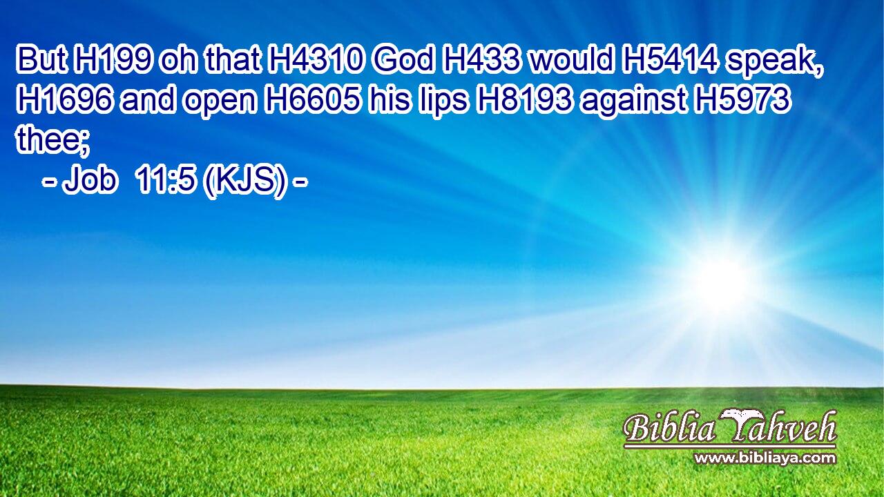 But H199 oh that H4310 God H433 would H5414 speak, H1696 and open H6605 his lips H8193 against H5973 thee;