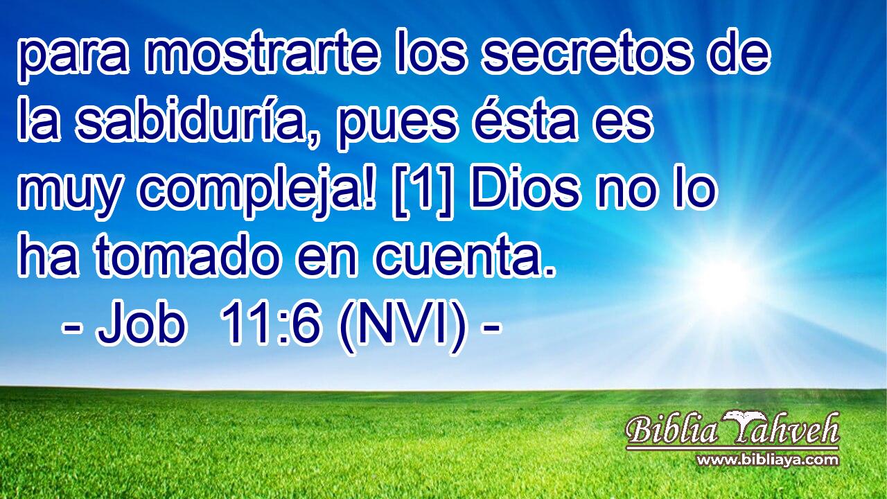  para mostrarte los secretos de la sabiduría, pues ésta es muy compleja! [1] Dios no lo ha tomado en cuenta. 