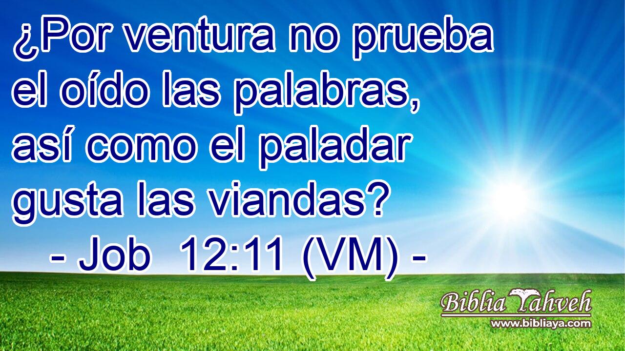  ¿Por ventura no prueba el oído las palabras, así como el paladar gusta las viandas? 