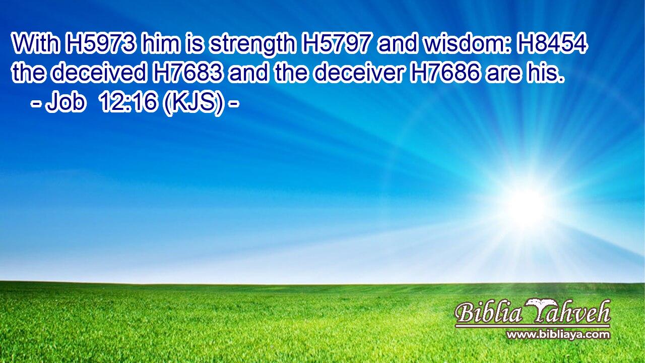 With H5973 him is strength H5797 and wisdom: H8454 the deceived H7683 and the deceiver H7686 are his.