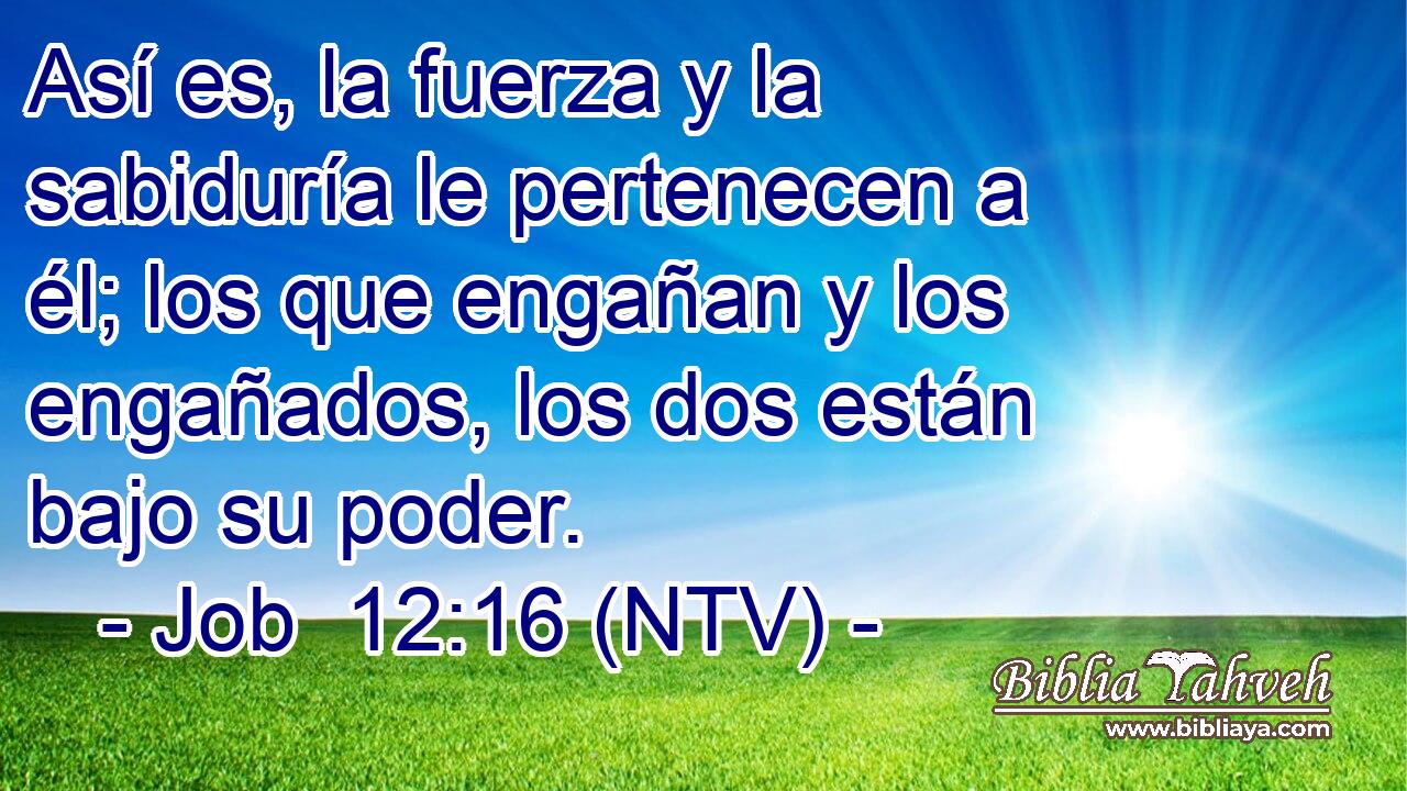 Así es, la fuerza y la sabiduría le pertenecen a él; los que engañan y los engañados, los dos están bajo su poder.