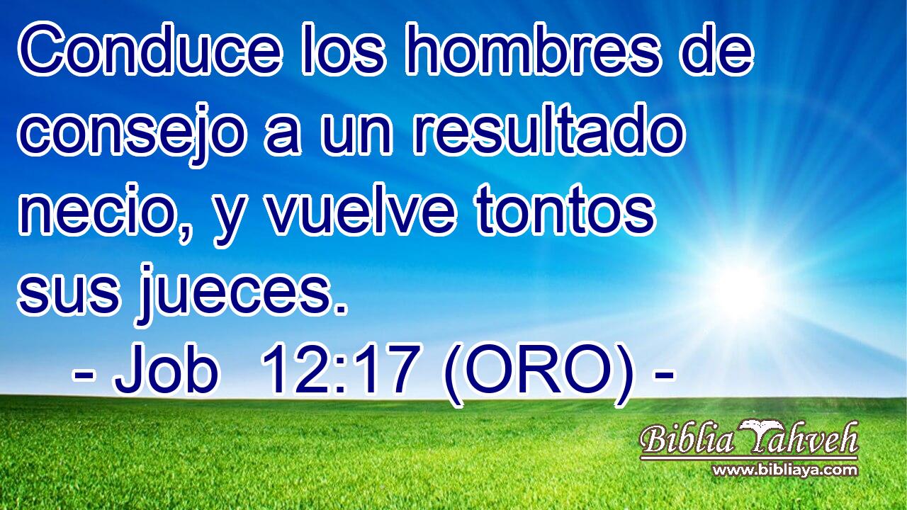  Conduce los hombres de consejo a un resultado necio, y vuelve tontos sus jueces. 