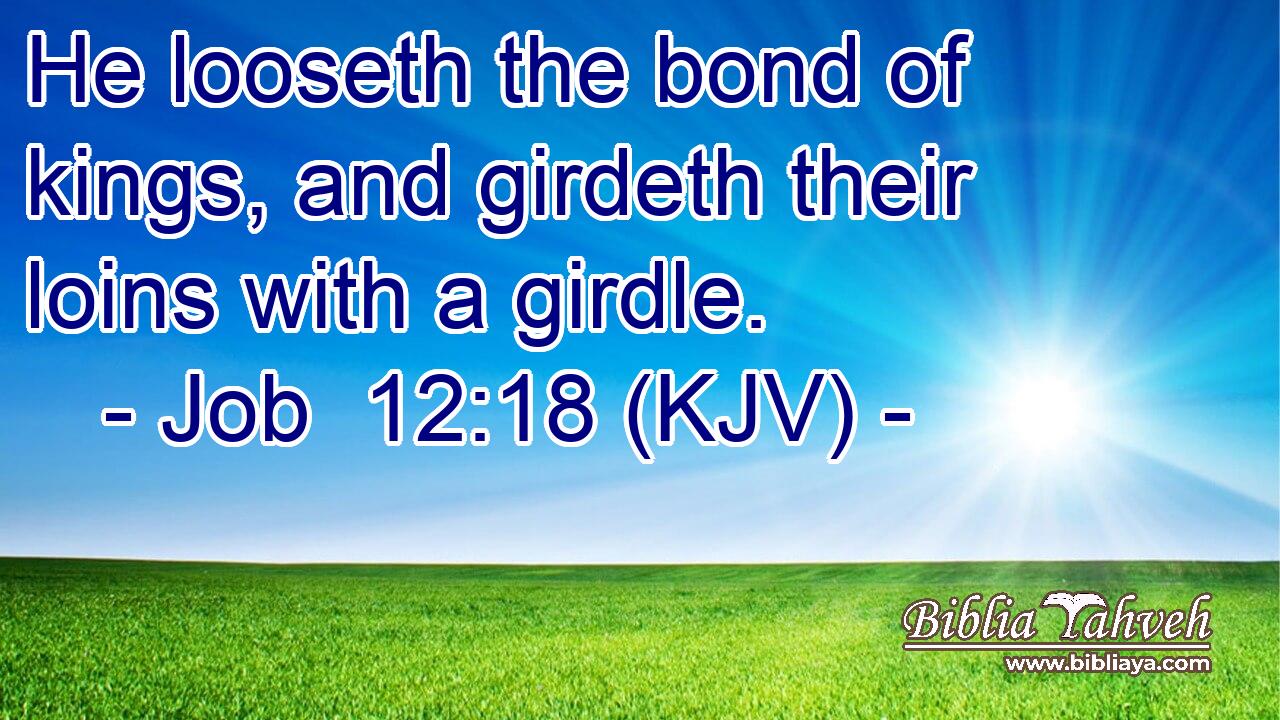 He looseth the bond of kings, and girdeth their loins with a girdle.