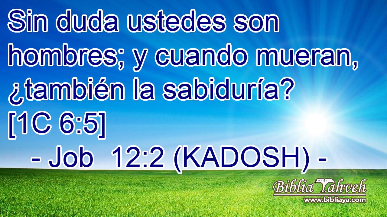  Sin duda ustedes son hombres; y cuando mueran, ¿también la sabiduría? [1C 6:5] 