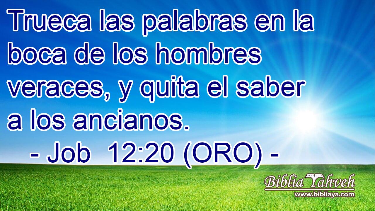  Trueca las palabras en la boca de los hombres veraces, y quita el saber a los ancianos. 