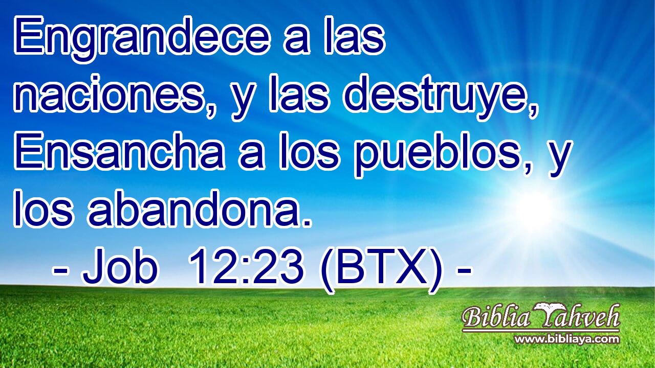 Engrandece a las naciones, y las destruye, Ensancha a los pueblos, y los abandona.