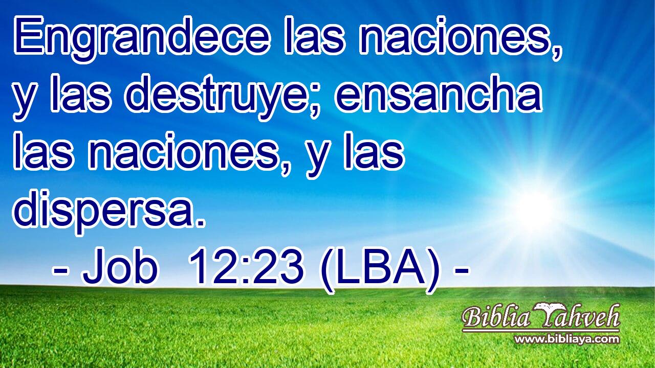 Engrandece las naciones, y las destruye; ensancha las naciones, y las dispersa.