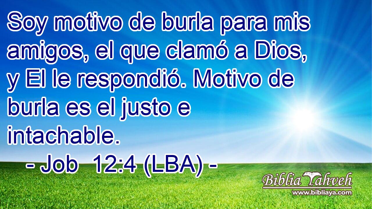Soy motivo de burla para mis amigos, el que clamó a Dios, y El le respondió. Motivo de burla es el justo e intachable.