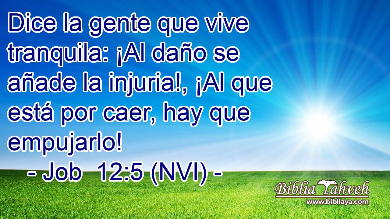  Dice la gente que vive tranquila: ¡Al daño se añade la injuria!, ¡Al que está por caer, hay que empujarlo! 