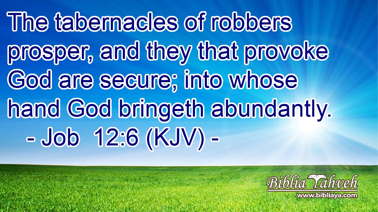 The tabernacles of robbers prosper, and they that provoke God are secure; into whose hand God bringeth abundantly.