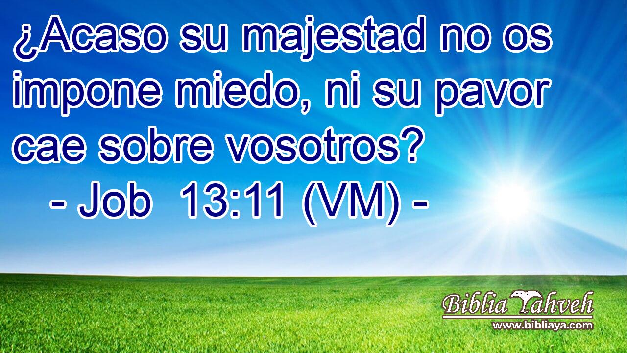  ¿Acaso su majestad no os impone miedo, ni su pavor cae sobre vosotros? 