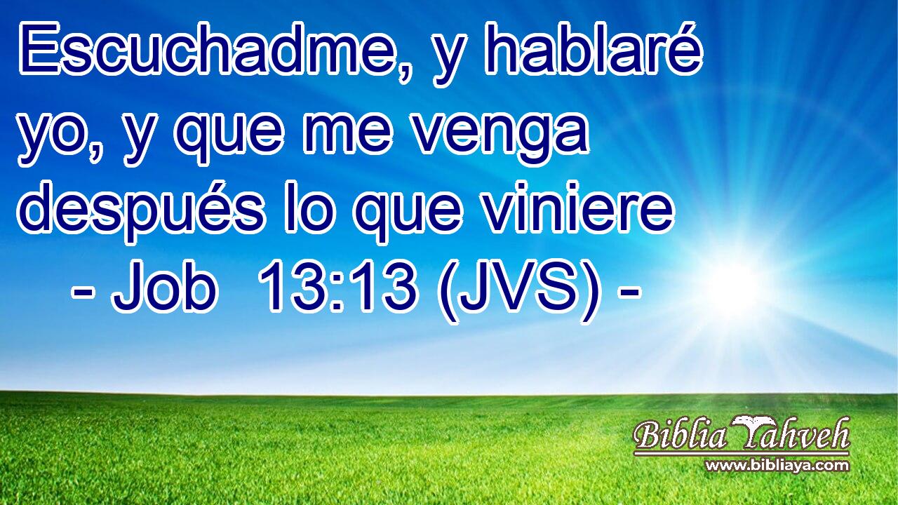Escuchadme, y hablaré yo, y que me venga después lo que viniere