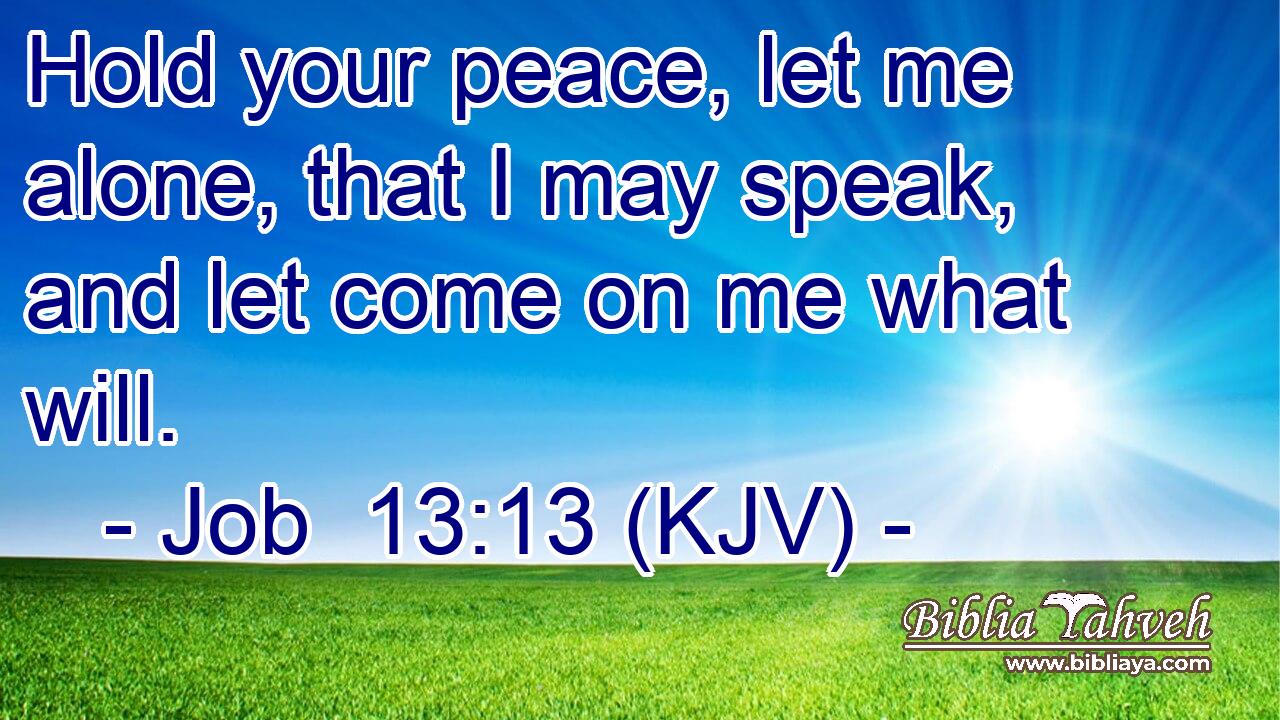Hold your peace, let me alone, that I may speak, and let come on me what will.