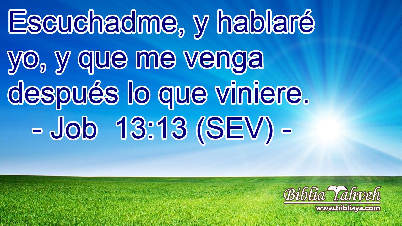 Escuchadme, y hablaré yo, y que me venga después lo que viniere.