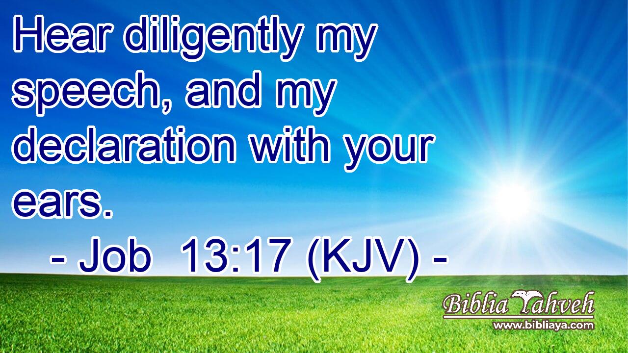Hear diligently my speech, and my declaration with your ears.