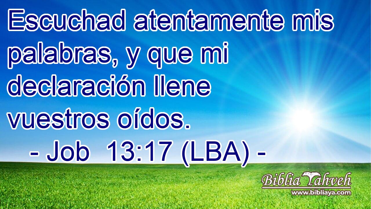 Escuchad atentamente mis palabras, y que mi declaración llene vuestros oídos.