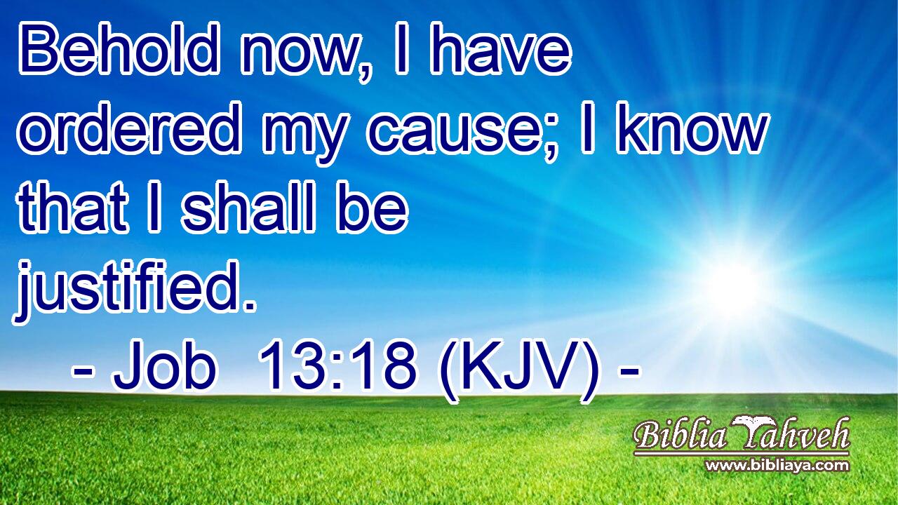 Behold now, I have ordered my cause; I know that I shall be justified.
