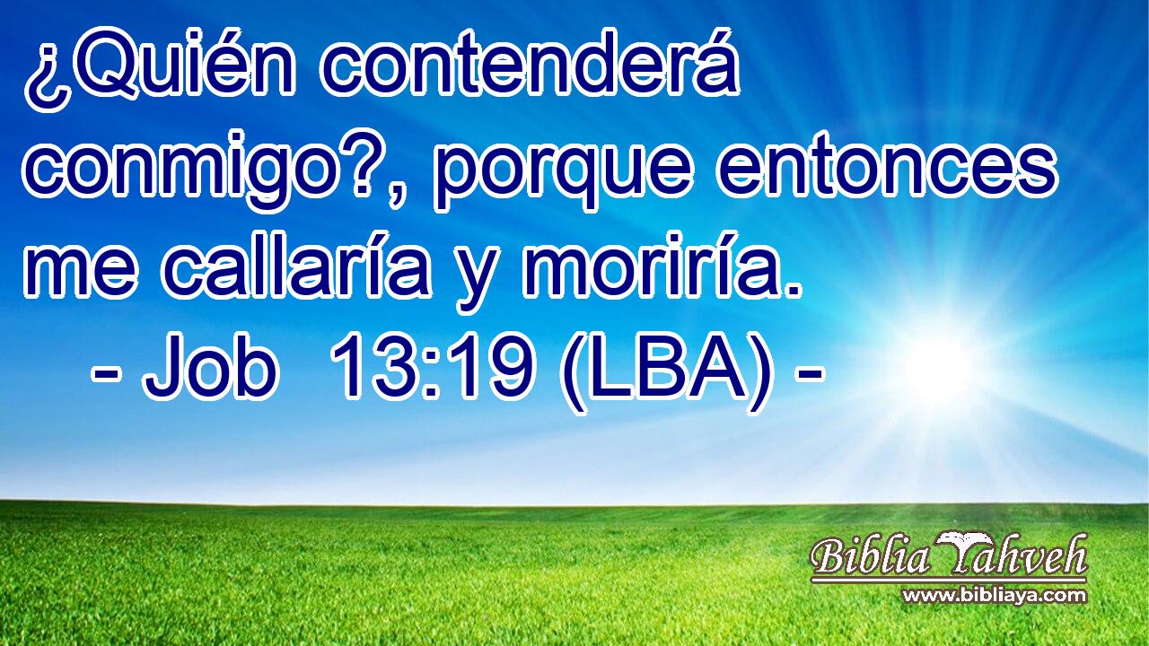 ¿Quién contenderá conmigo?, porque entonces me callaría y moriría.