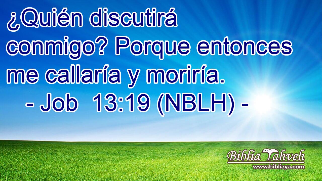  ¿Quién discutirá conmigo? Porque entonces me callaría y moriría. 