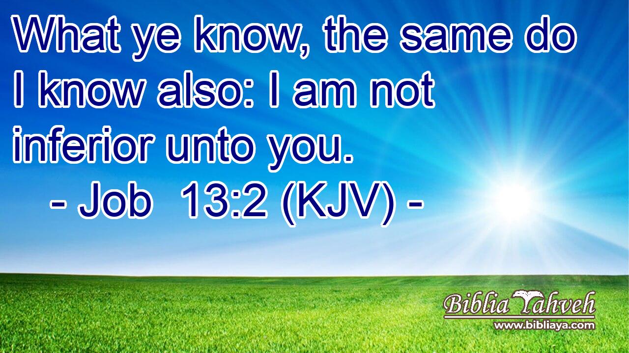 What ye know, the same do I know also: I am not inferior unto you.