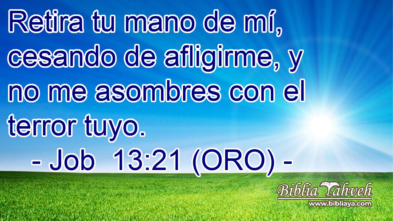  Retira tu mano de mí, cesando de afligirme, y no me asombres con el terror tuyo. 