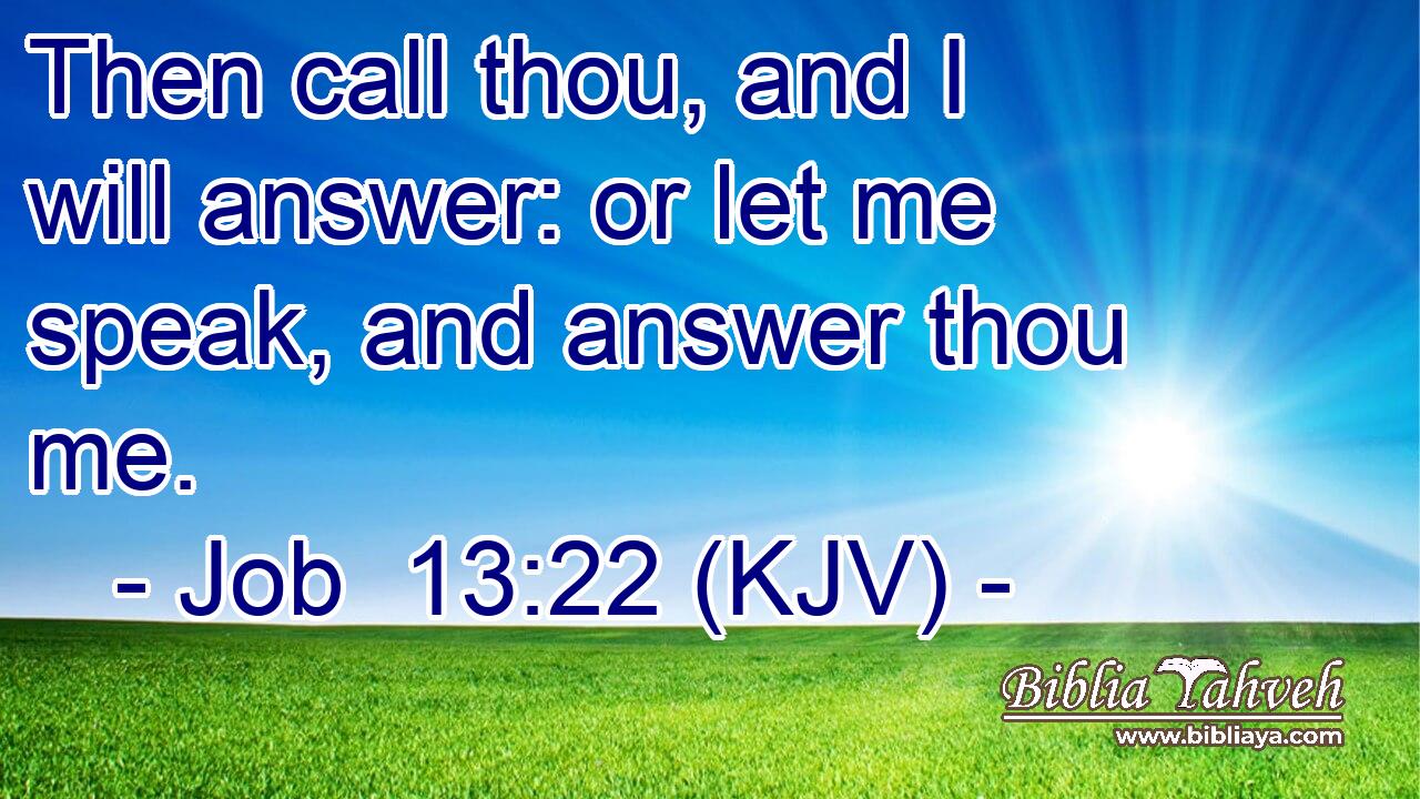 Then call thou, and I will answer: or let me speak, and answer thou me.
