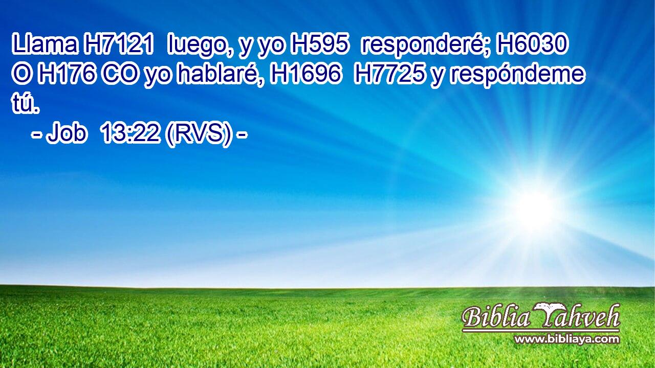 Llama H7121  luego, y yo H595  responderé; H6030  O H176 CO yo hablaré, H1696  H7725 y respóndeme tú. 