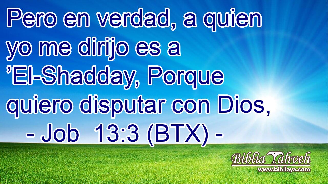 Pero en verdad, a quien yo me dirijo es a ’El-Shadday, Porque quiero disputar con Dios,