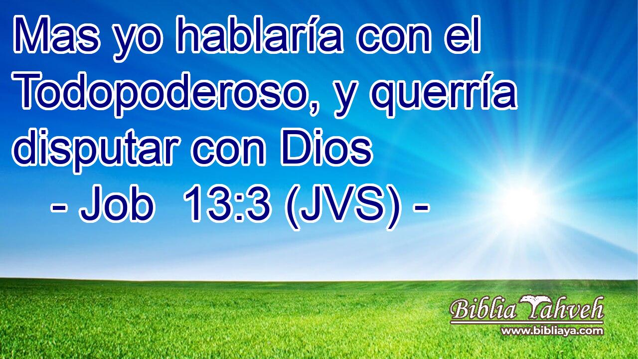 Mas yo hablaría con el Todopoderoso, y querría disputar con Dios