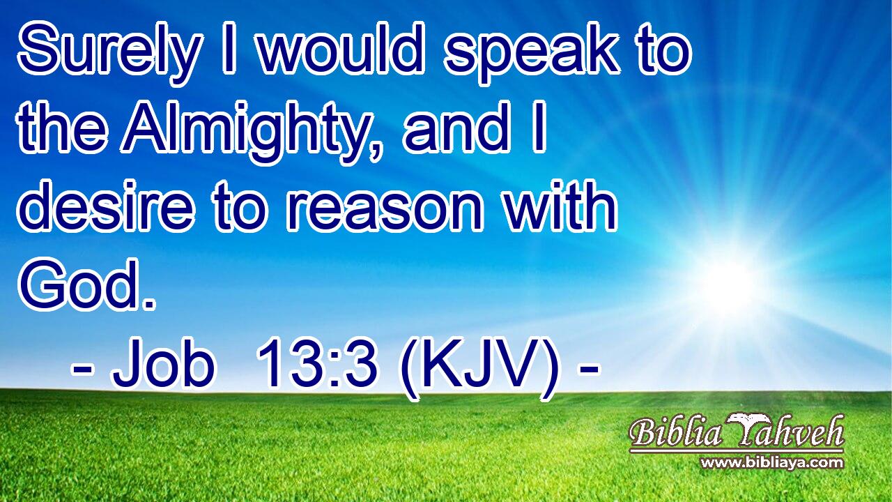 Surely I would speak to the Almighty, and I desire to reason with God.