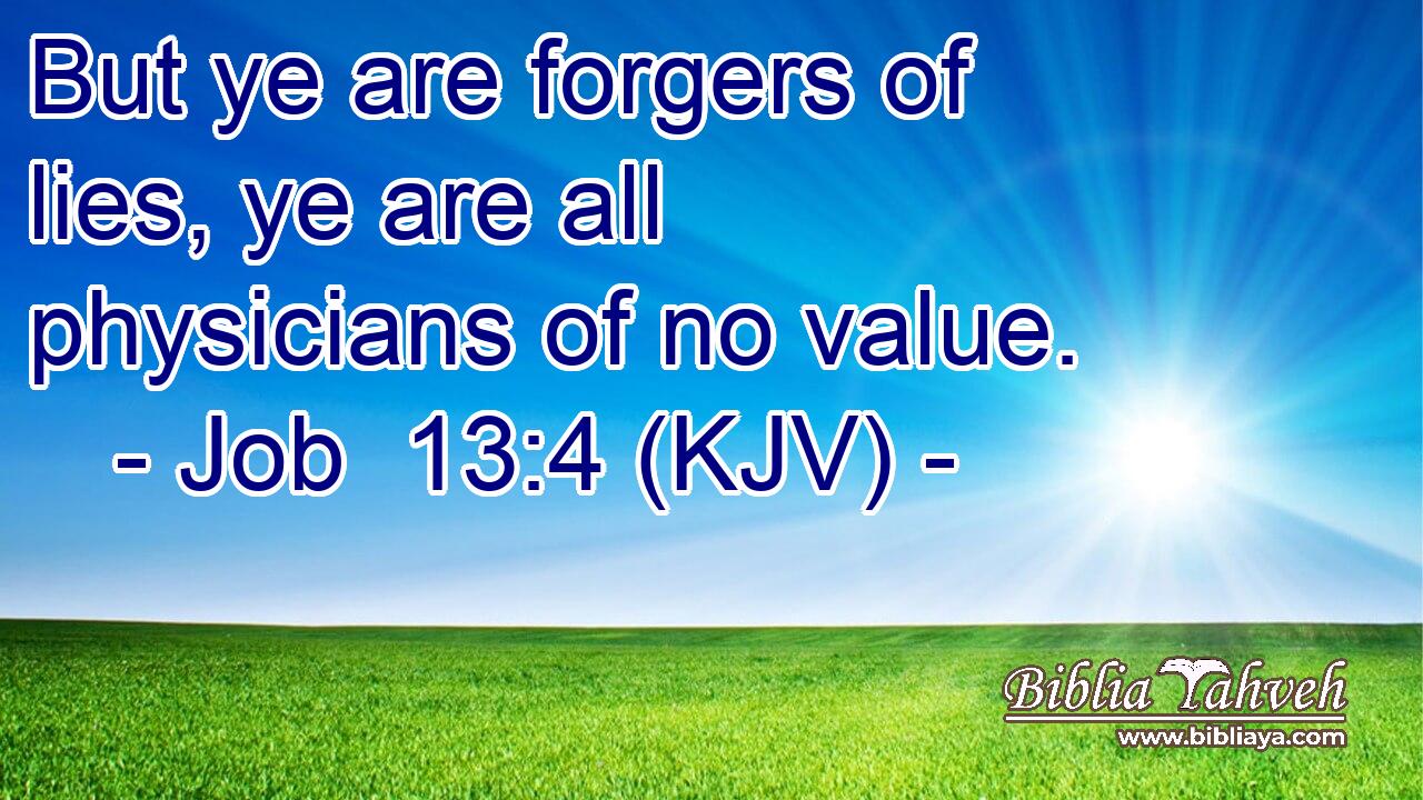 But ye are forgers of lies, ye are all physicians of no value.