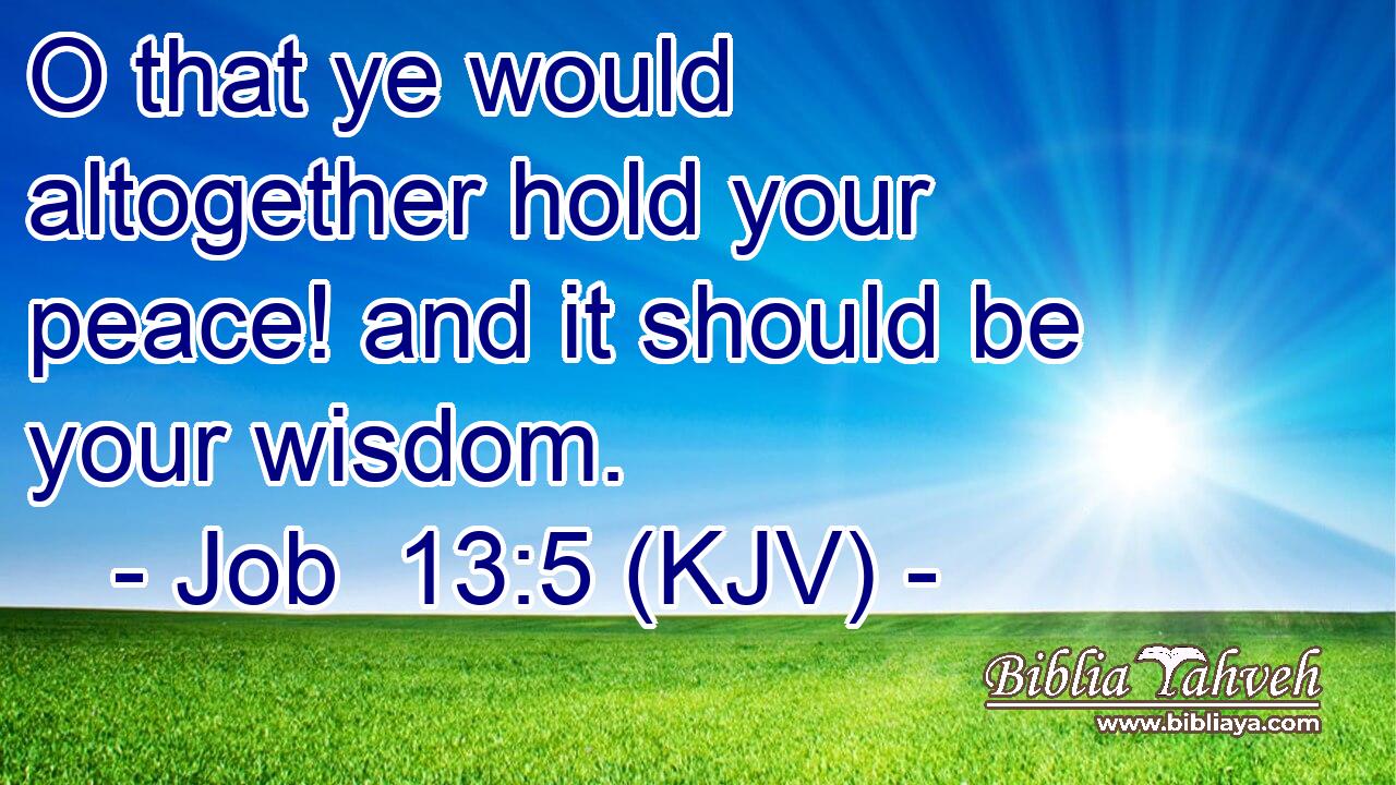 O that ye would altogether hold your peace! and it should be your wisdom.