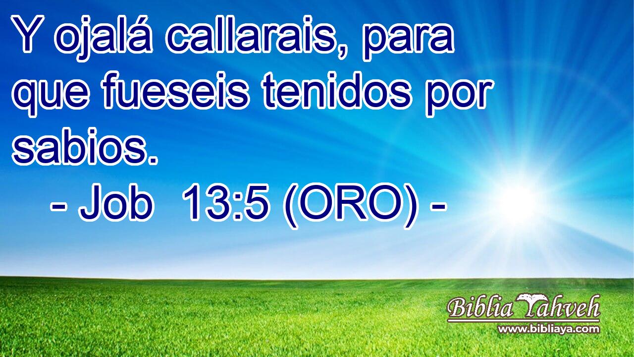  Y ojalá callarais, para que fueseis tenidos por sabios. 
