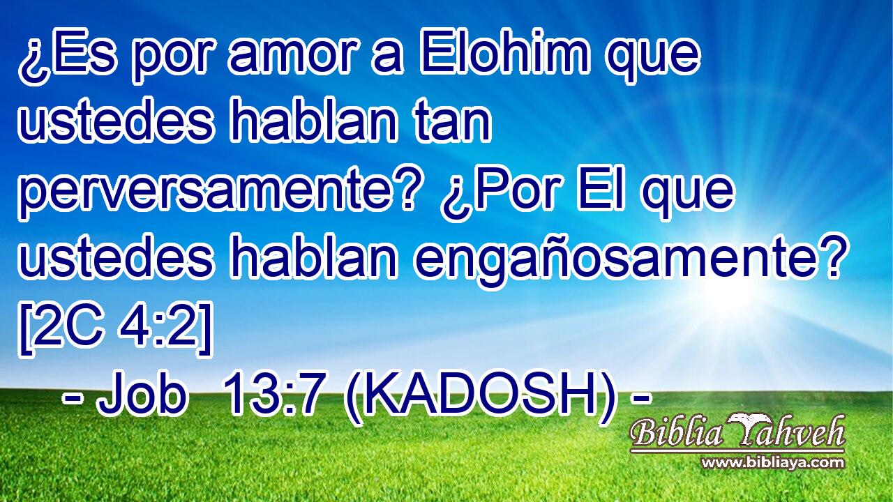  ¿Es por amor a Elohim que ustedes hablan tan perversamente? ¿Por El que ustedes hablan engañosamente? [2C 4:2] 