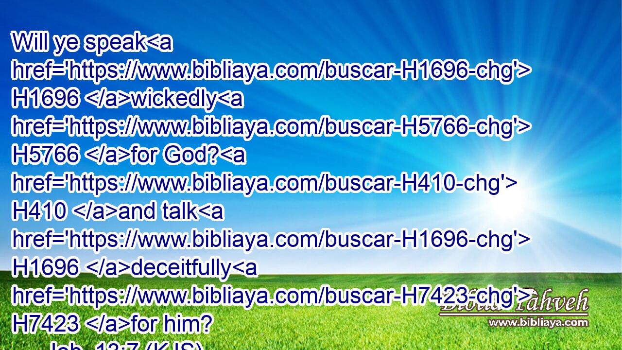 Will ye speak H1696 wickedly H5766 for God? H410 and talk H1696 deceitfully H7423 for him?
