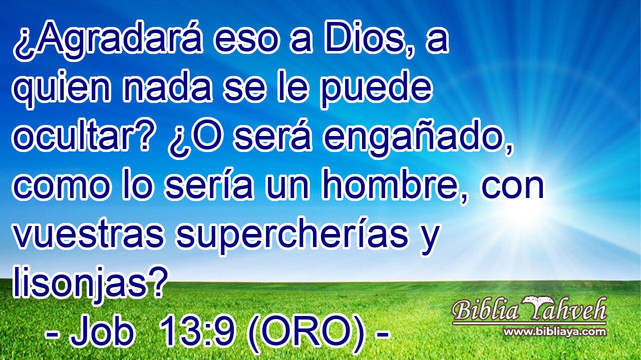  ¿Agradará eso a Dios, a quien nada se le puede ocultar? ¿O será engañado, como lo sería un hombre, con vuestras supercherías y lisonjas? 