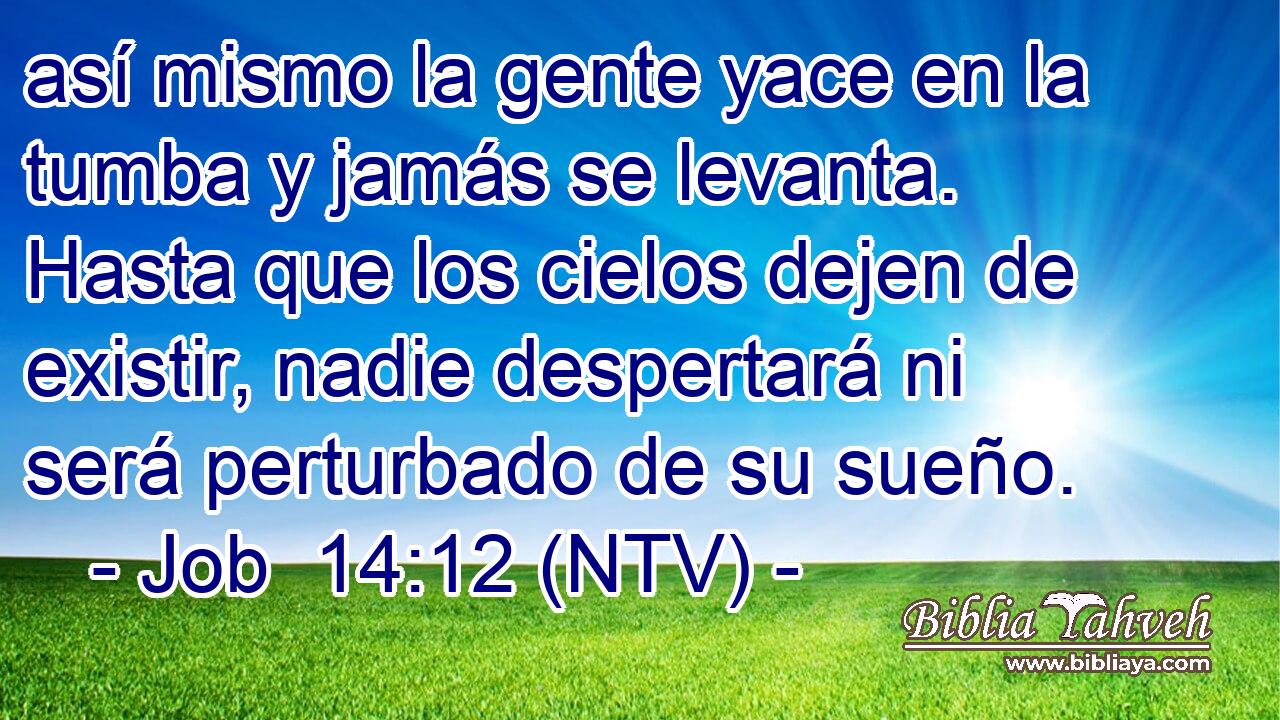 así mismo la gente yace en la tumba y jamás se levanta. Hasta que los cielos dejen de existir, nadie despertará ni será perturbado de su sueño.