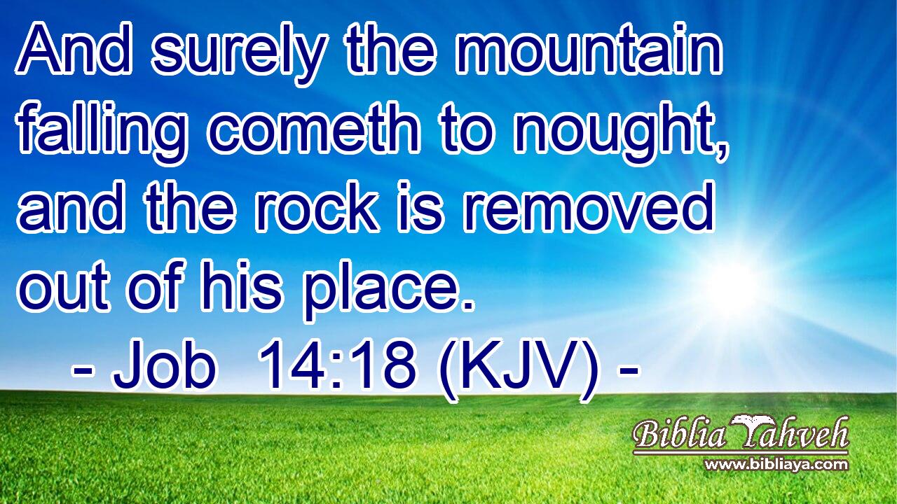 And surely the mountain falling cometh to nought, and the rock is removed out of his place.