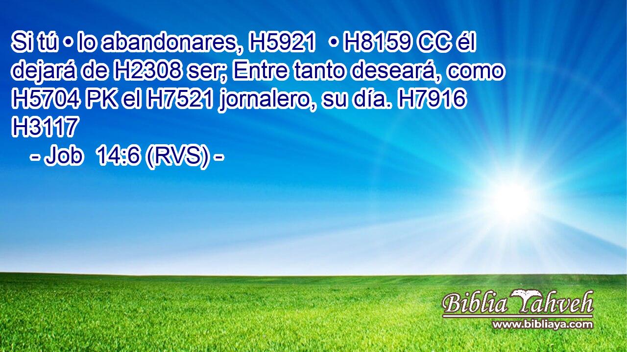 Si tú • lo abandonares, H5921  • H8159 CC él dejará de H2308 ser; Entre tanto deseará, como H5704 PK el H7521 jornalero, su día. H7916  H3117 