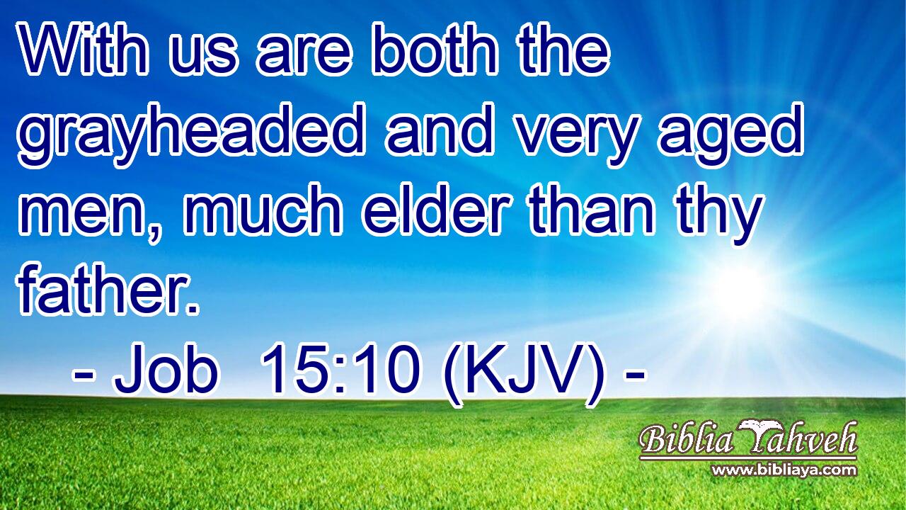 With us are both the grayheaded and very aged men, much elder than thy father.