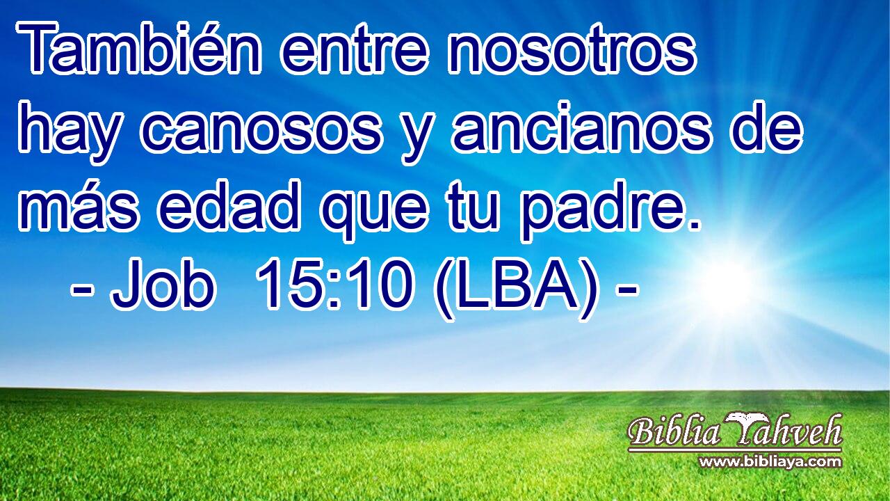También entre nosotros hay canosos y ancianos de más edad que tu padre.