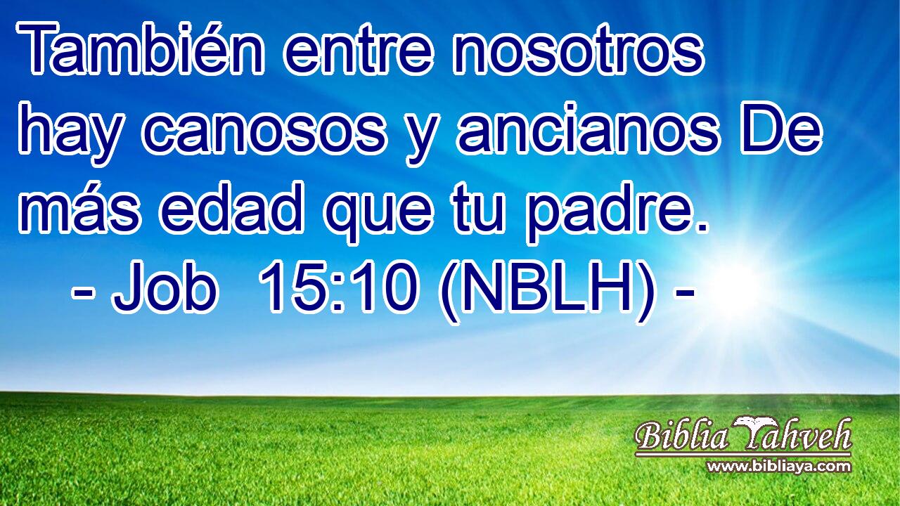  También entre nosotros hay canosos y ancianos De más edad que tu padre. 
