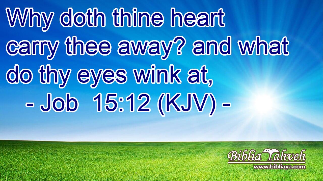 Why doth thine heart carry thee away? and what do thy eyes wink at,