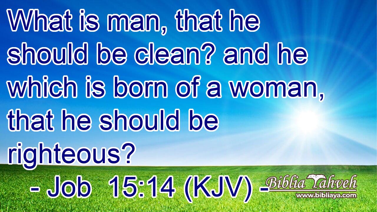 What is man, that he should be clean? and he which is born of a woman, that he should be righteous?