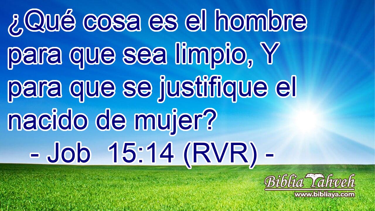 ¿Qué cosa es el hombre para que sea limpio, Y para que se justifique el nacido de mujer?
