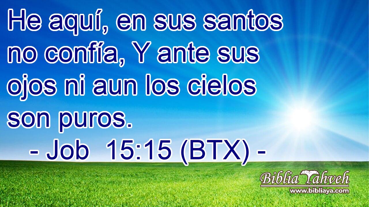 He aquí, en sus santos no confía, Y ante sus ojos ni aun los cielos son puros.